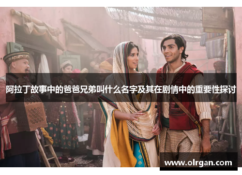阿拉丁故事中的爸爸兄弟叫什么名字及其在剧情中的重要性探讨